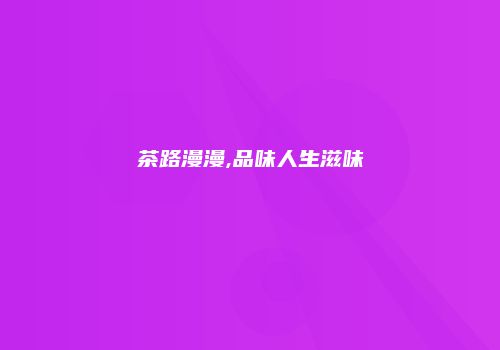 茶路漫漫,品味人生滋味