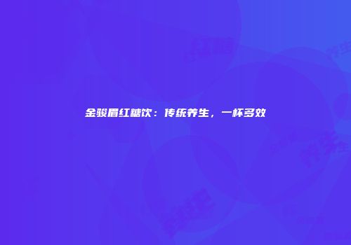 金骏眉红糖饮：传统养生，一杯多效