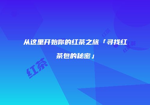 从这里开始你的红茶之旅「寻找红茶包的秘密」