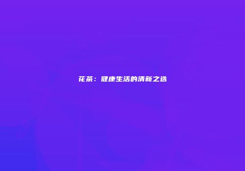 花茶：健康生活的清新之选