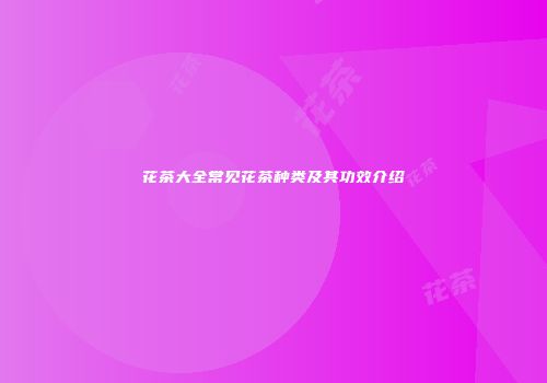 花茶大全常见花茶种类及其功效介绍