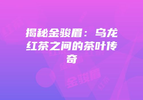 揭秘金骏眉：乌龙红茶之间的茶叶传奇