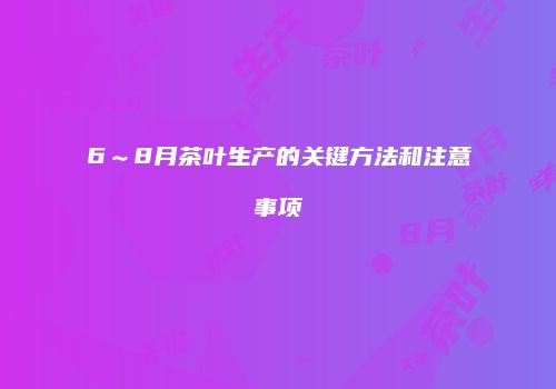 6～8月茶叶生产的关键方法和注意事项