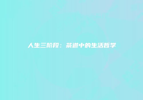 人生三阶段：茶道中的生活哲学