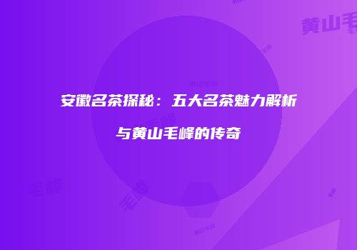 安徽名茶探秘：五大名茶魅力解析与黄山毛峰的传奇
