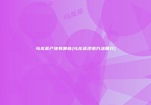 乌龙茶产地有哪些(乌龙茶浸泡方法简介)