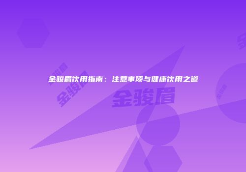 金骏眉饮用指南：注意事项与健康饮用之道