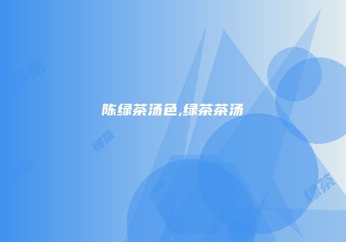 陈绿茶汤色,绿茶茶汤