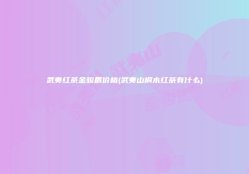 武夷红茶金骏眉价格(武夷山桐木红茶有什么)