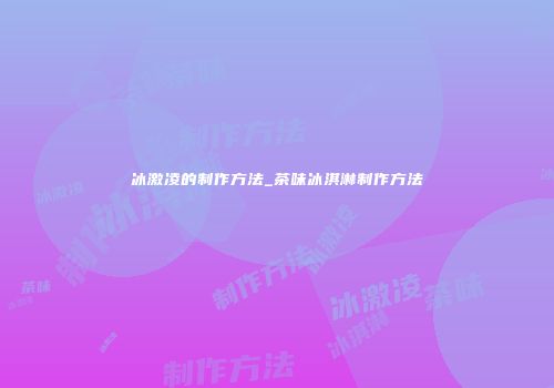 冰激凌的制作方法_茶味冰淇淋制作方法