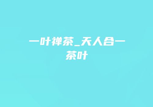 一叶禅茶_天人合一茶叶