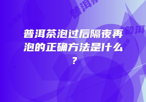 普洱茶泡过后隔夜再泡的正确方法是什么？