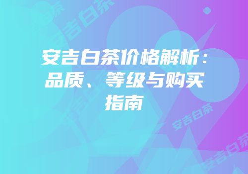 安吉白茶价格解析：品质、等级与购买指南