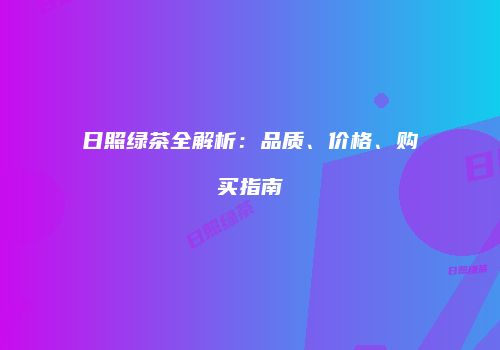 日照绿茶全解析：品质、价格、购买指南