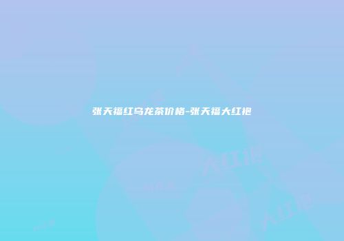 张天福红乌龙茶价格-张天福大红袍