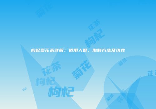 枸杞菊花茶详解：适用人群、泡制方法及功效