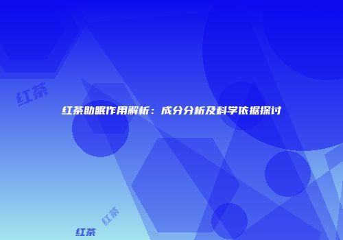 红茶助眠作用解析：成分分析及科学依据探讨