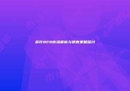 茶叶B2B市场解析与销售策略探讨