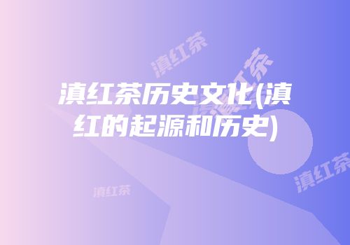 滇红茶历史文化(滇红的起源和历史)
