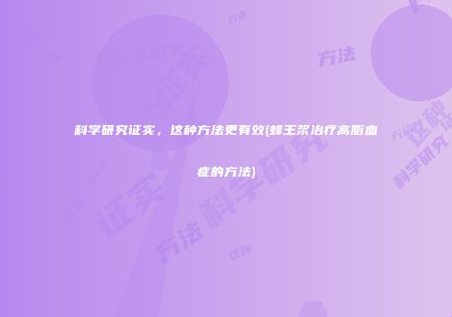 科学研究证实，这种方法更有效(蜂王浆治疗高脂血症的方法)