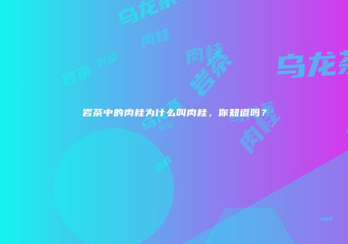 岩茶中的肉桂为什么叫肉桂，你知道吗？