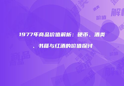 1977年商品价值解析：硬币、酒类、书籍与红酒的价值探讨