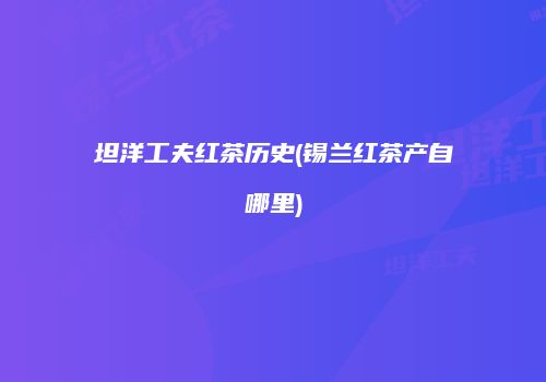 坦洋工夫红茶历史(锡兰红茶产自哪里)