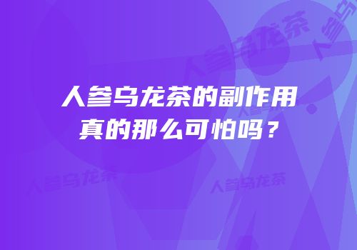 人参乌龙茶的副作用真的那么可怕吗？