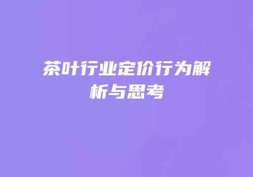 茶叶行业定价行为解析与思考