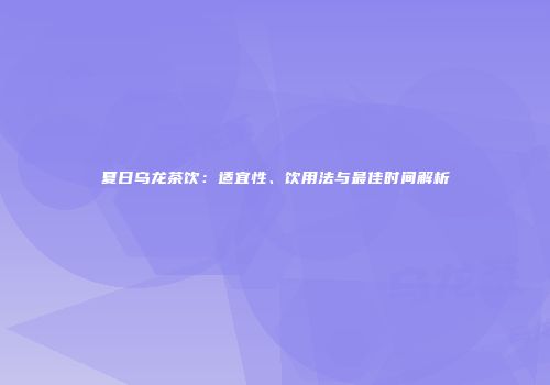 夏日乌龙茶饮：适宜性、饮用法与最佳时间解析