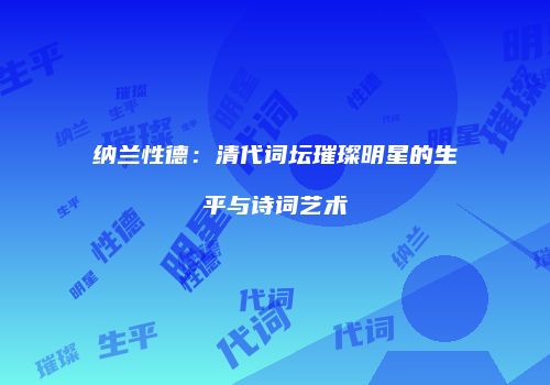 纳兰性德：清代词坛璀璨明星的生平与诗词艺术