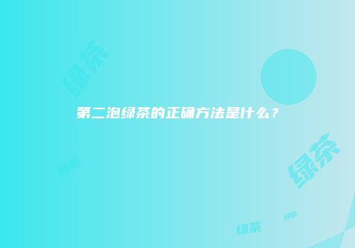 第二泡绿茶的正确方法是什么？