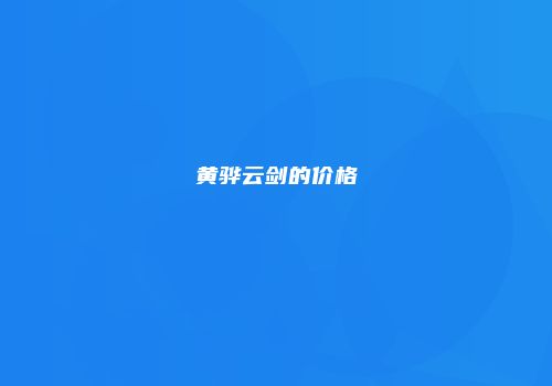 黄骅云剑的价格
