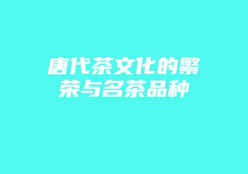 唐代茶文化的繁荣与名茶品种