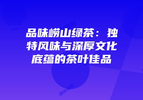 品味崂山绿茶：独特风味与深厚文化底蕴的茶叶佳品