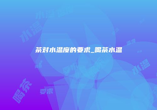 茶对水温度的要求_喝茶水温
