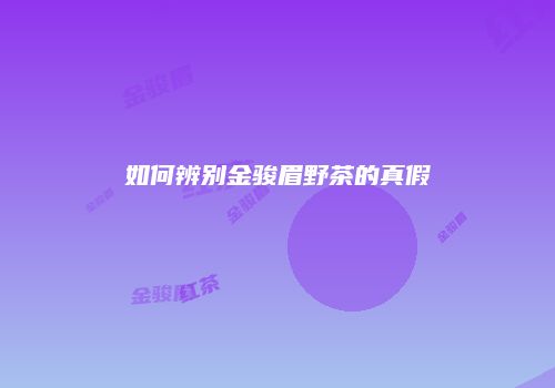 如何辨别金骏眉野茶的真假