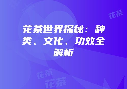 花茶世界探秘：种类、文化、功效全解析