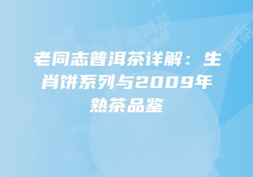 老同志普洱茶详解：生肖饼系列与2009年熟茶品鉴