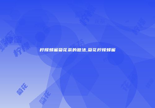 柠檬蜂蜜菊花茶的做法,菊花柠檬蜂蜜