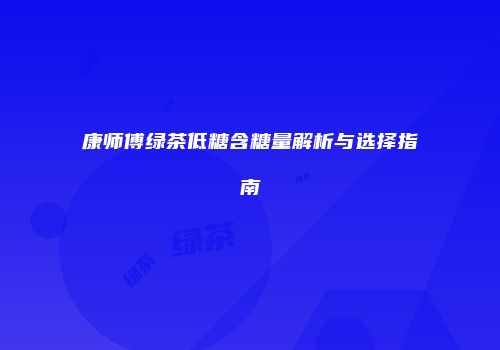 康师傅绿茶低糖含糖量解析与选择指南