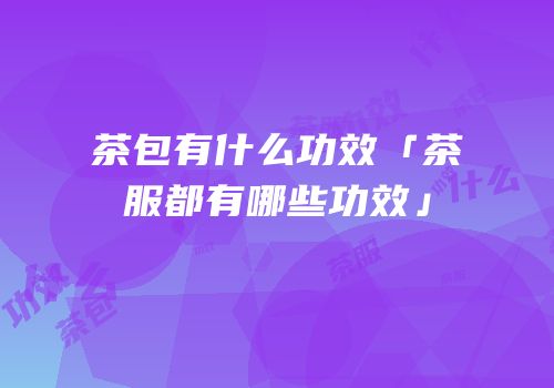 茶包有什么功效「茶服都有哪些功效」