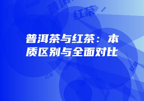 普洱茶与红茶：本质区别与全面对比