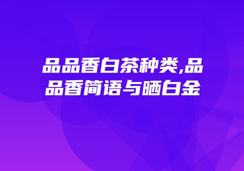 品品香白茶种类,品品香简语与晒白金