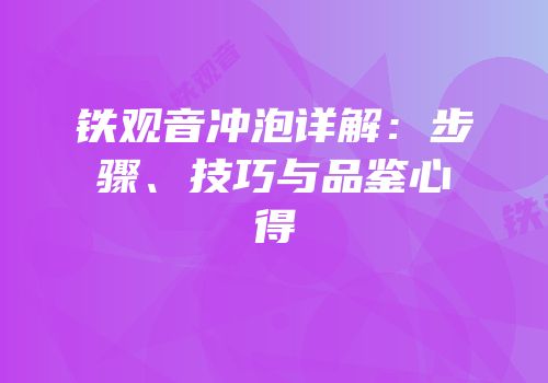 铁观音冲泡详解：步骤、技巧与品鉴心得
