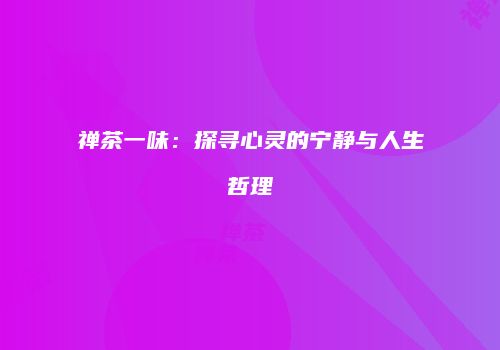 禅茶一味：探寻心灵的宁静与人生哲理