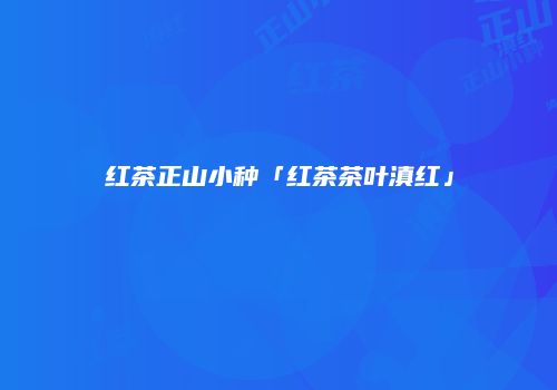 红茶正山小种「红茶茶叶滇红」