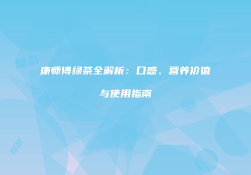 康师傅绿茶全解析：口感、营养价值与使用指南