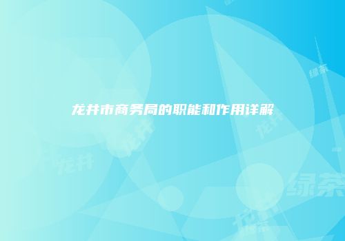 龙井市商务局的职能和作用详解