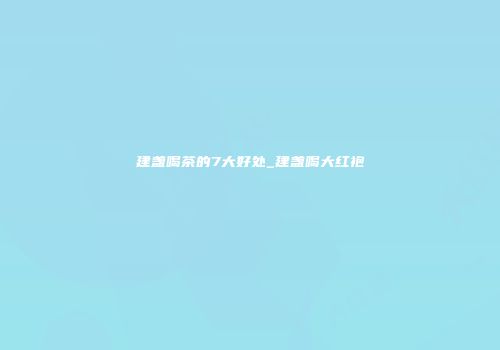 建盏喝茶的7大好处_建盏喝大红袍